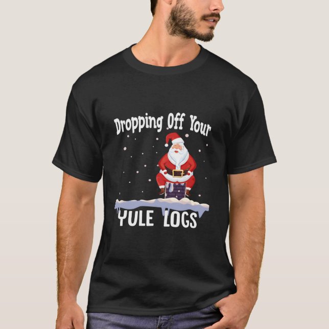 Santa Dropg Off Your Yule Logs T-Shirt (Front)
