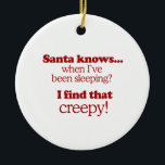 Santa knows when I've been sleeping. I find that c Ceramic Tree Decoration<br><div class="desc">Shirtuosity.com: Holiday Humour Tees and Holiday Gifts. Find the Funniest Holiday Gifts including tees,  cards,  ornaments,  plates,  coasters,  hoodies,  stickers,  mugs,  buttons,  magnets,  hats,  bags and more from: http://www.Shirtuosity.com</div>