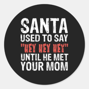 Santa Used To Say hey Hey Hey' Until He Met Your M Classic Round Sticker