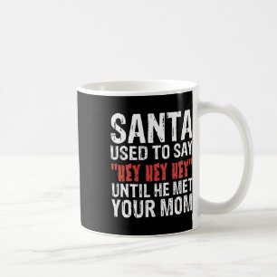 Santa Used To Say hey Hey Hey' Until He Met Your M Coffee Mug