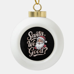 Santa We Good? Kids Christmas Funny Xmas Ceramic Ball Christmas Ornament