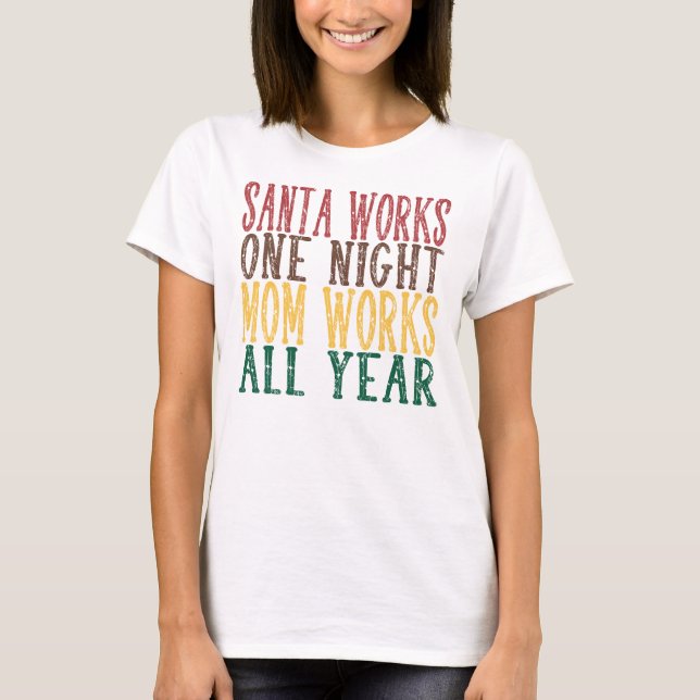 Santa Works One Night Mom Works All Year T-Shirt (Front)