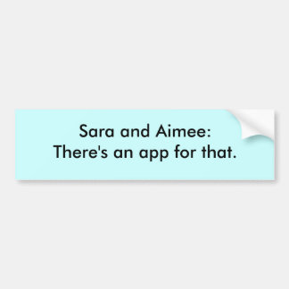 Sara and Aimee: There's an app for that. Bumper Sticker