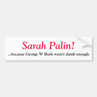 Sarah Palin- because George W Bush wasn't d... Bumper Sticker