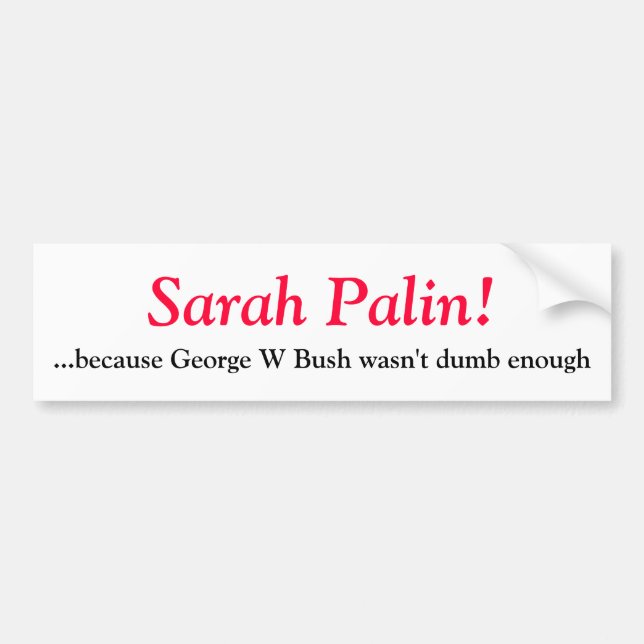 Sarah Palin- because George W Bush wasn't d... Bumper Sticker (Front)