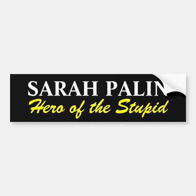 SARAH PALIN , Hero of the Stupid Bumper Sticker (Front)
