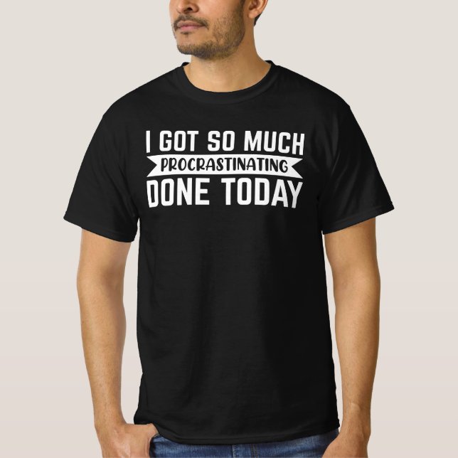 Sarcasm Gift, i got so much procrastinating done  T-Shirt (Front)