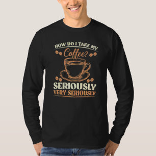 Sarcasm How Do I Take My Coffee Very Seriously T-Shirt