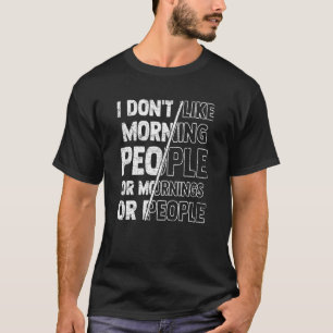 Sarcasm I Don't Like Morning People Or Mornings Or T-Shirt