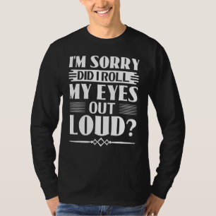 Sarcasm I'm sorry did I roll my eyes out loud T-Shirt