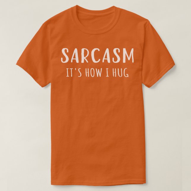 Sarcasm Is How I Hug I T-Shirt (Design Front)