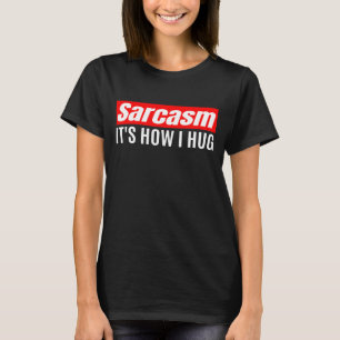 Sarcasm It's How I Hug - Funny Sarcastic T-Shirt