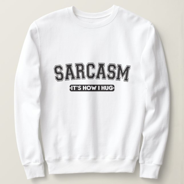 Sarcasm: It's How I Hug Sweatshirt (Design Front)