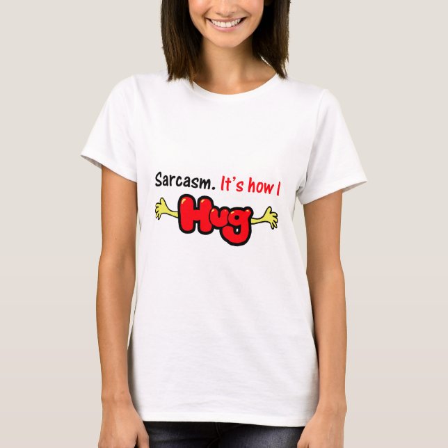 Sarcasm. It's How I Hug T-Shirt (Front)