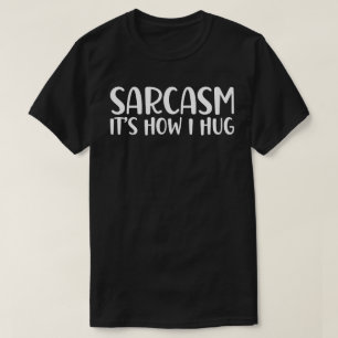 Sarcasm It's How I Hug T-Shirt