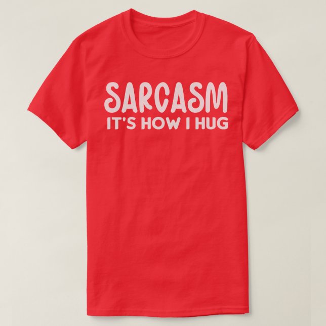 Sarcasm its how I hug T-Shirt (Design Front)