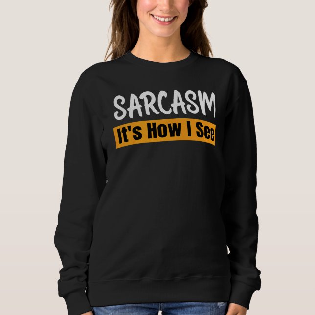 Sarcasm It's How I See  Sarcastic Saying Quote Sweatshirt (Front)