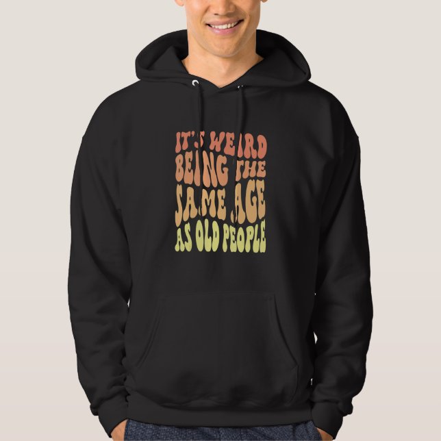 Sarcasm It's Weird Being The Same Age As Old Peopl Hoodie (Front)