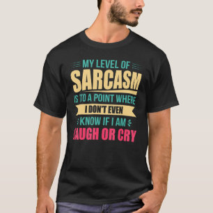 Sarcasm Level I Dont Even Know If Iam Laugh Or Cry T-Shirt