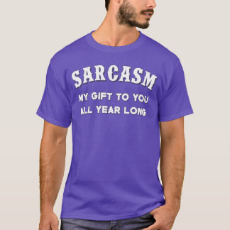 Sarcasm My Gifts to You All Year Long Funny Humor  T-Shirt