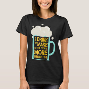 Sarcasm Party I Drink to Make People more Intere T-Shirt