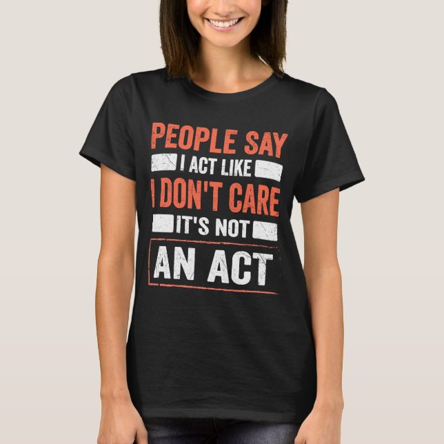 Sarcasm Quote I Act Like I Don't Care It's Not An  T-Shirt (Front)