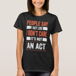 Sarcasm Quote I Act Like I Don't Care It's Not An T-Shirt