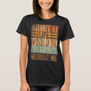 Sarcasm Saying Admit It Life Would Be Boring Witho T-Shirt
