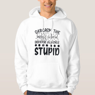 Sarcasm The Bodys Natural Defence Against Stupid Hoodie