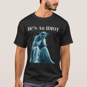 Sarcastic Anti-trump He Is An Idiot Statue Of Libe T-Shirt