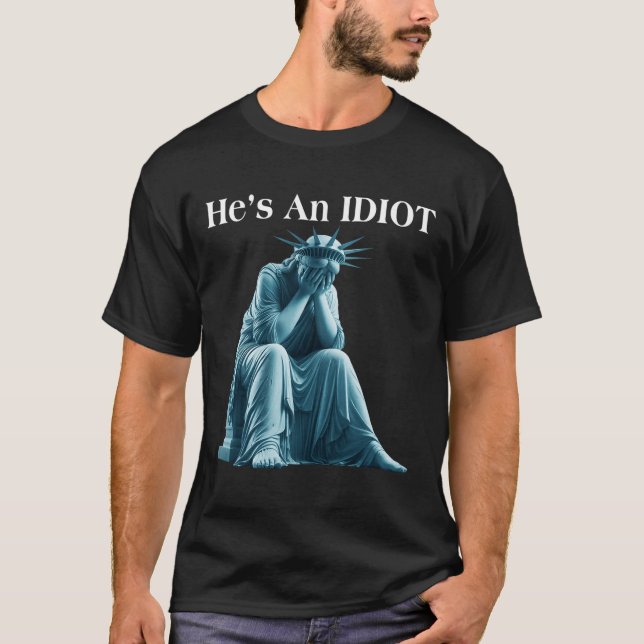 Sarcastic Anti-trump He Is An Idiot Statue Of Libe T-Shirt (Front)
