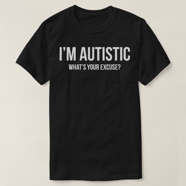 Sarcastic Autism   Im Autistic Whats Your Excuse  T-Shirt (Design Front)