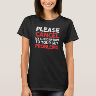 Sarcastic Cancel My Subscription To Your Guy Probl T-Shirt