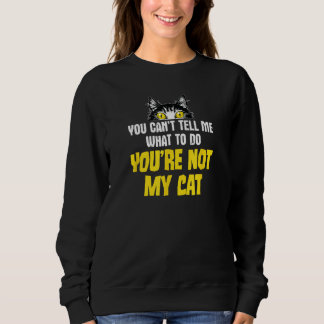 Sarcastic Cat Joke, You Can't Tell Me What To Do Sweatshirt