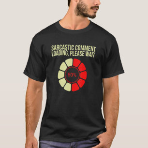 Sarcastic Comment Loading Please Wait Sarcasm Hum T-Shirt