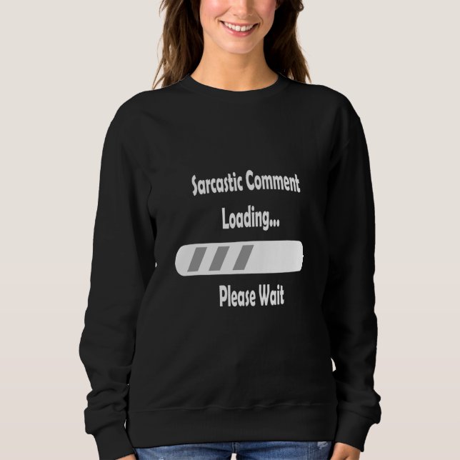 Sarcastic Comment Loading Please Wait  Sarcasm Sweatshirt (Front)