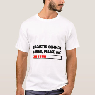 Sarcastic comment loading please wait T-Shirt