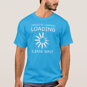 Sarcastic comment loading. Please wait. T-shirt. T-Shirt