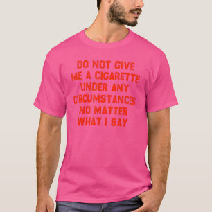 Sarcastic Do Not Give Me A Cigarette Under Any Cir T-Shirt
