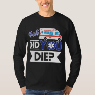 Sarcastic EMT EMS Paramedic Emergency Did You Die? T-Shirt