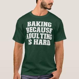 Sarcastic Funny Baking Because Adulting Is Hard T-Shirt