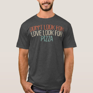 Sarcastic Funny Don't Look For Love Look For Pizza T-Shirt