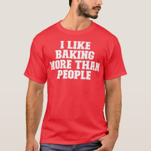 Sarcastic Funny I Like Baking More Than People T-Shirt