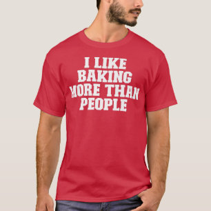 Sarcastic Funny I Like Baking More Than People T-Shirt