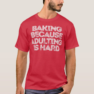 Sarcastic Funny Saying Baking Because Adulting Is  T-Shirt