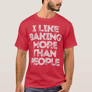 Sarcastic Funny Saying I Like Baking More Than Peo T-Shirt