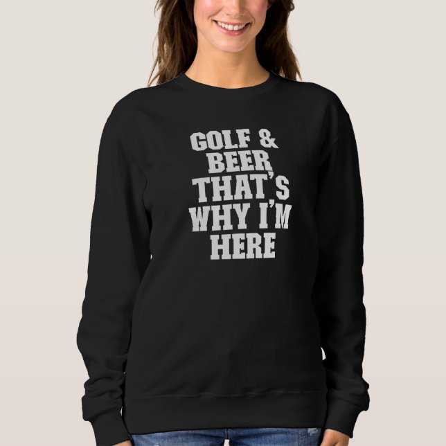 Sarcastic  Golf & Beer That's Why I'm Here Sweatshirt (Front)