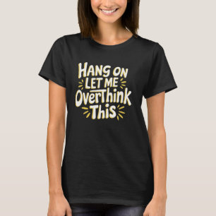 Sarcastic Hang on Let me Overthink this Hilarious T-Shirt
