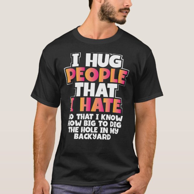 Sarcastic Hug People I Hate How Big Dig Hole Sarca T-Shirt (Front)