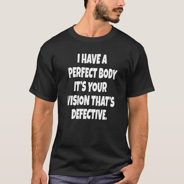 Sarcastic  Humour I Have A Perfect Body It's Your  T-Shirt (Front)